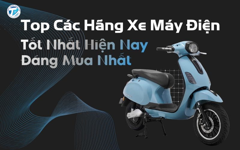 Top Các Hãng Xe Máy Điện Tốt Nhất Hiện Nay Đáng Mua Nhất